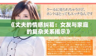 《丈夫的情感糾葛：女友與家庭的復雜關系揭示》