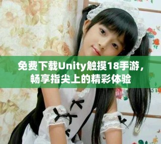 免費(fèi)下載Unity觸摸18手游，暢享指尖上的精彩體驗(yàn)