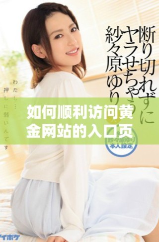 如何順利訪問黃金網站的入口頁面和登錄步驟解析