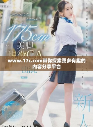 www.17c.com帶你探索更多有趣的內(nèi)容分享平臺(tái)