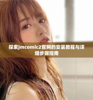 探索jmcomic2官網的安裝教程與詳細步驟指南