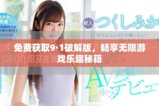 免費獲取9·1破解版，暢享無限游戲樂趣秘籍