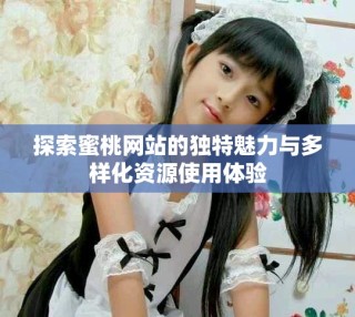 探索蜜桃網站的獨特魅力與多樣化資源使用體驗