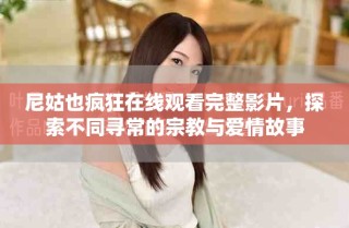 尼姑也瘋狂在線觀看完整影片，探索不同尋常的宗教與愛情故事