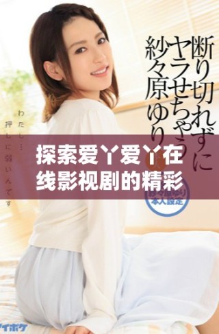 探索愛丫愛丫在線影視劇的精彩故事與演員陣容