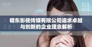 精東影視傳媒有限公司追求卓越與創(chuàng)新的企業(yè)理念解析