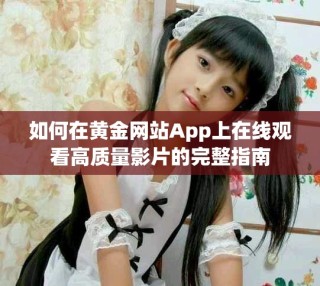 如何在黃金網(wǎng)站App上在線觀看高質(zhì)量影片的完整指南