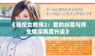 《強(qiáng)倫女教師2：愛(ài)的糾葛與師生情深再度升級(jí)》