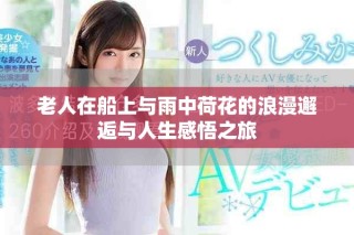 老人在船上與雨中荷花的浪漫邂逅與人生感悟之旅