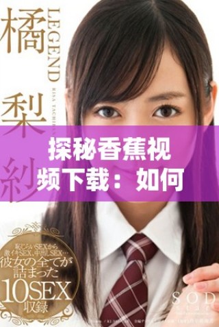 探秘香蕉視頻下載：如何安全快捷地獲取精彩視頻內容