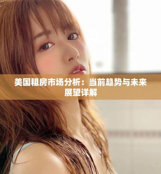 美國(guó)租房市場(chǎng)分析：當(dāng)前趨勢(shì)與未來(lái)展望詳解