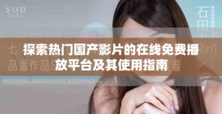 探索熱門國產影片的在線免費播放平臺及其使用指南