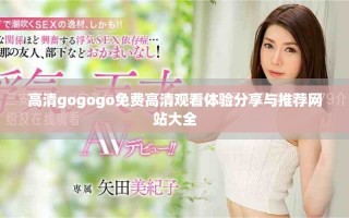 高清gogogo免費高清觀看體驗分享與推薦網站大全