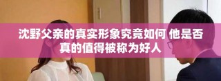 沈野父親的真實形象究竟如何 他是否真的值得被稱為好人