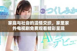 家庭與社會的溫情交織，家里家外電視劇免費觀看精彩呈現