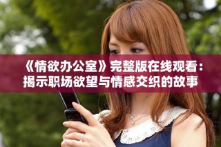 《情欲辦公室》完整版在線觀看：揭示職場欲望與情感交織的故事