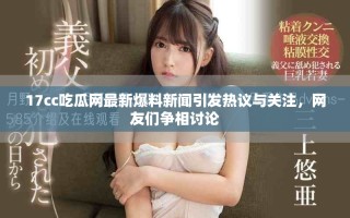 17cc吃瓜網(wǎng)最新爆料新聞引發(fā)熱議與關(guān)注，網(wǎng)友們爭相討論