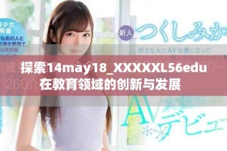 探索14may18_XXXXXL56edu在教育領域的創(chuàng)新與發(fā)展  
