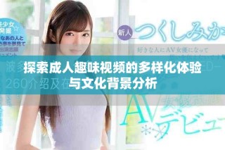 探索成人趣味視頻的多樣化體驗與文化背景分析