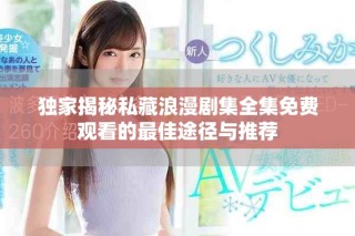 獨(dú)家揭秘私藏浪漫劇集全集免費(fèi)觀看的最佳途徑與推薦