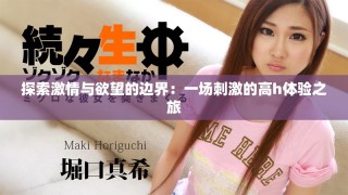 探索激情與欲望的邊界：一場(chǎng)刺激的高h(yuǎn)體驗(yàn)之旅