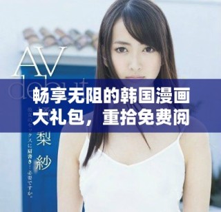 暢享無阻的韓國漫畫大禮包，重拾免費閱讀的樂趣與激情