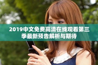 2019中文免費(fèi)高清在線觀看第三季最新預(yù)告解析與期待