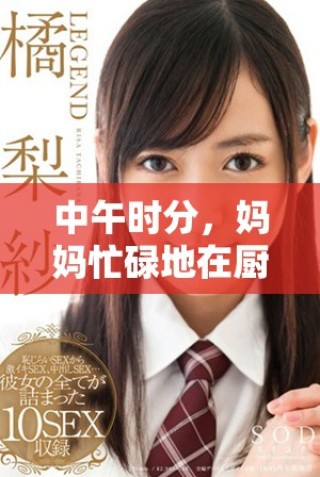 中午時分，媽媽忙碌地在廚房里為一家人精心準(zhǔn)備美味午餐