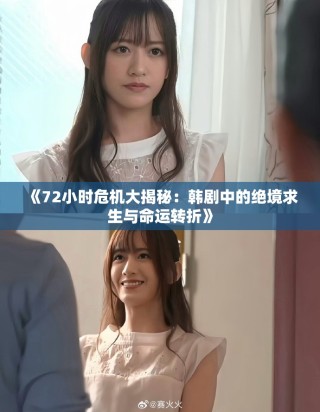 《72小時危機大揭秘：韓劇中的絕境求生與命運轉(zhuǎn)折》
