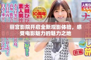 麗宮影院開(kāi)啟全新觀影體驗(yàn)，感受電影魅力的魅力之地