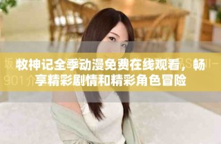 牧神記全季動漫免費在線觀看，暢享精彩劇情和精彩角色冒險