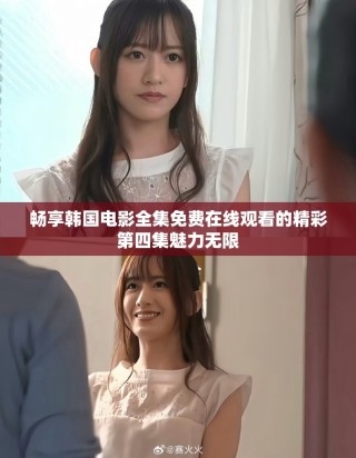 暢享韓國電影全集免費在線觀看的精彩第四集魅力無限