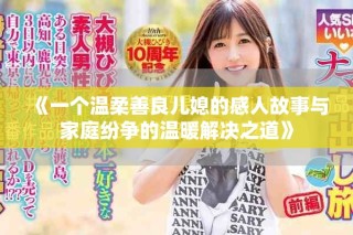 《一個溫柔善良兒媳的感人故事與家庭紛爭的溫暖解決之道》