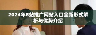 2024年B站推廣網站入口全新形式解析與優勢介紹