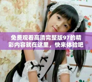 免費觀看高清完整版97的精彩內容就在這里，快來體驗吧！