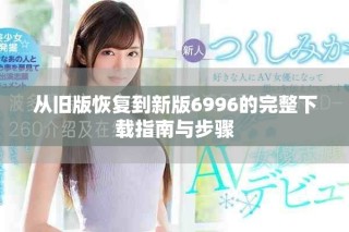 從舊版恢復到新版6996的完整下載指南與步驟