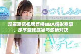 觀看蘑菇視頻直播NBA精彩賽事，盡享籃球盛宴與激情對決