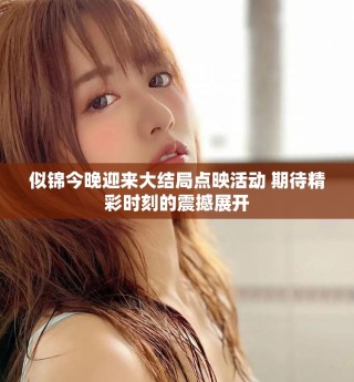 似錦今晚迎來大結局點映活動 期待精彩時刻的震撼展開