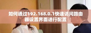 如何通過192.168.0.1快速訪問路由器設置界面進行配置