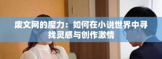 廢文網(wǎng)的魔力：如何在小說世界中尋找靈感與創(chuàng)作激情