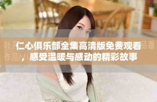 仁心俱樂部全集高清版免費觀看，感受溫暖與感動的精彩故事