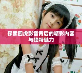 探索四虎影音背后的精彩內容與獨特魅力