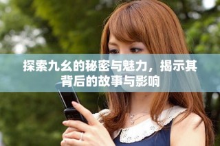 探索九幺的秘密與魅力，揭示其背后的故事與影響