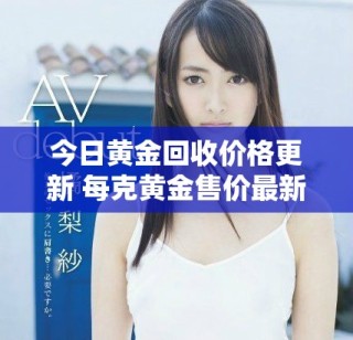 今日黃金回收價格更新 每克黃金售價最新行情分析