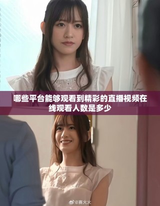 哪些平臺能夠觀看到精彩的直播視頻在線觀看人數是多少
