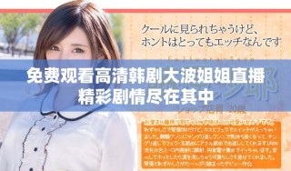 免費觀看高清韓劇大波姐姐直播精彩劇情盡在其中
