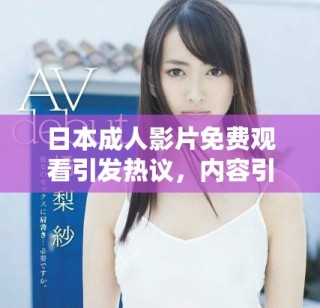 日本成人影片免費觀看引發熱議，內容引關注與討論