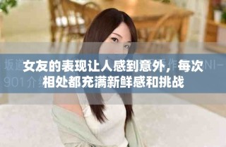 女友的表現讓人感到意外，每次相處都充滿新鮮感和挑戰