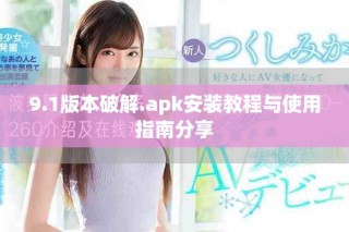 9.1版本破解.apk安裝教程與使用指南分享
