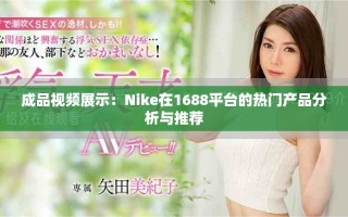 成品視頻展示：Nike在1688平臺的熱門產品分析與推薦